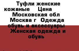 Туфли женские кожаные. › Цена ­ 4 000 - Московская обл., Москва г. Одежда, обувь и аксессуары » Женская одежда и обувь   